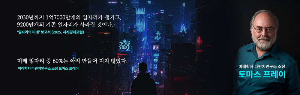 2030년까지 1억 7000만개의 일자리가 생기고, 9200만개의 기존 일자리가 사라질 것이다-일자리의미래 보고서 2025 세계경제포럼 / 미래 일자리중 60%로는 아직 만들어지지 않았다 - 미래학자 다빈치 연구소 소장 토마스프레이
